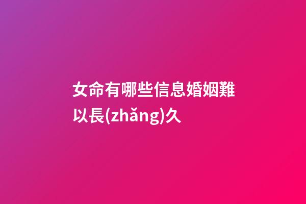 女命有哪些信息婚姻難以長(zhǎng)久