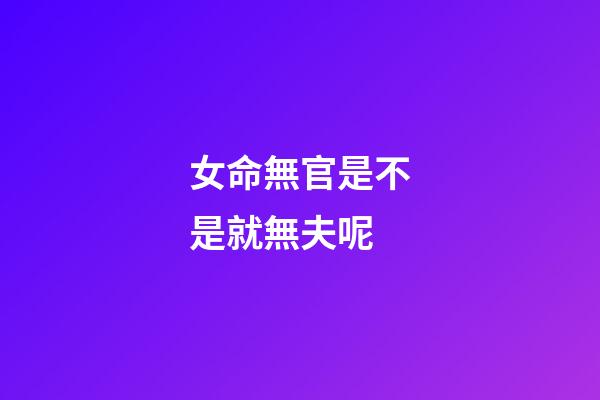 女命無官是不是就無夫呢
