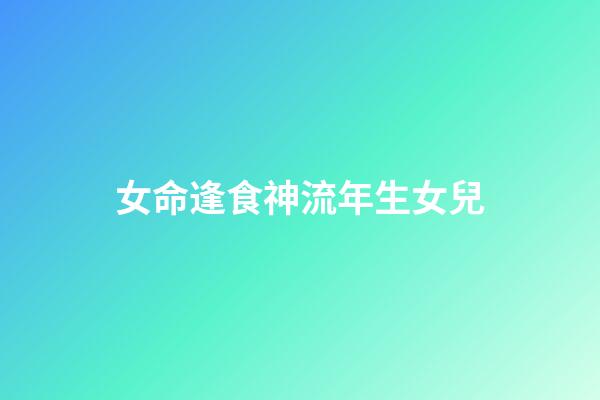 女命逢食神流年生女兒