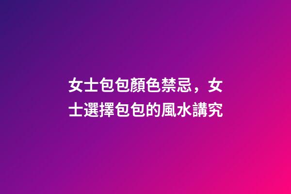 女士包包顏色禁忌，女士選擇包包的風水講究