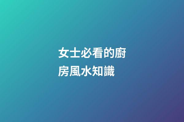 女士必看的廚房風水知識