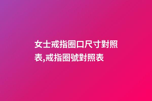 女士戒指圈口尺寸對照表,戒指圈號對照表-第1張-觀點-玄機派