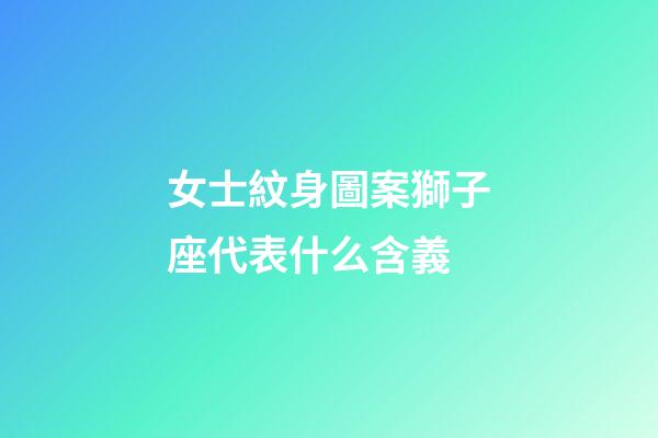 女士紋身圖案獅子座代表什么含義-第1張-星座運勢-玄機派