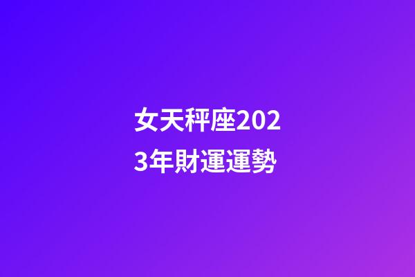 女天秤座2023年財運運勢-第1張-星座運勢-玄機派