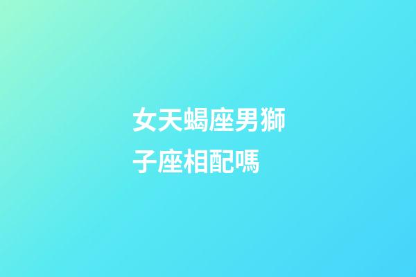 女天蝎座男獅子座相配嗎-第1張-星座運(yùn)勢-玄機(jī)派