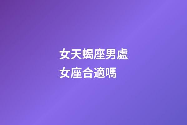 女天蝎座男處女座合適嗎-第1張-星座運勢-玄機派