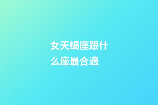 女天蝎座跟什么座最合適-第1張-星座運勢-玄機派