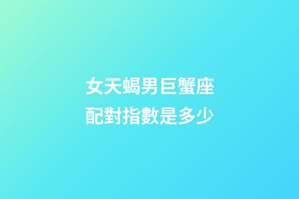 女天蝎男巨蟹座配對指數是多少-第1張-星座運勢-玄機派