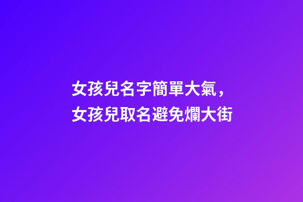 女孩兒名字簡單大氣，女孩兒取名避免爛大街-第1張-觀點-玄機派
