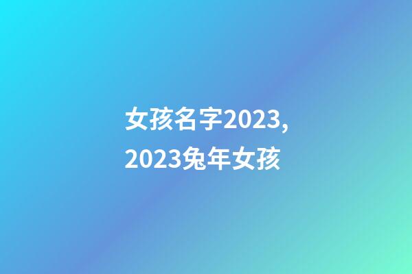 女孩名字2023,2023兔年女孩-第1張-觀點-玄機派