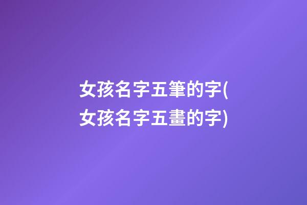 女孩名字五筆的字(女孩名字五畫的字)