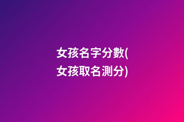 女孩名字分數(女孩取名測分)