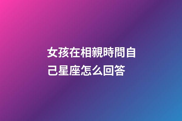 女孩在相親時問自己星座怎么回答-第1張-星座運勢-玄機派
