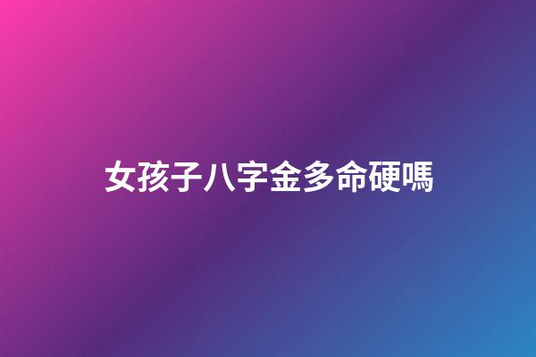 女孩子八字金多命硬嗎
