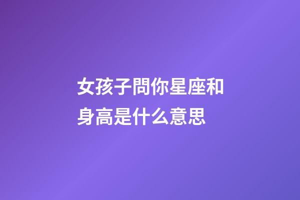 女孩子問你星座和身高是什么意思-第1張-星座運(yùn)勢-玄機(jī)派