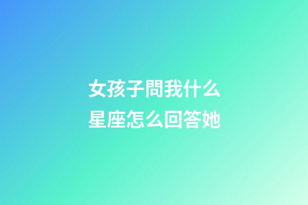 女孩子問我什么星座怎么回答她-第1張-星座運勢-玄機派