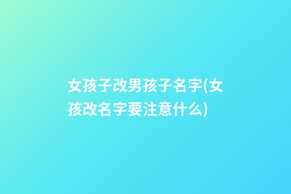 女孩子改男孩子名字(女孩改名字要注意什么)
