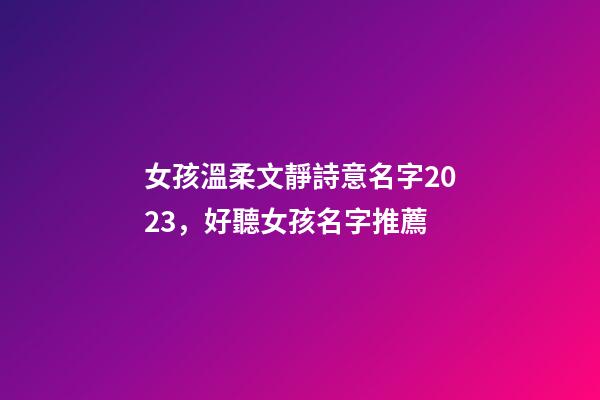 女孩溫柔文靜詩意名字2023，好聽女孩名字推薦
