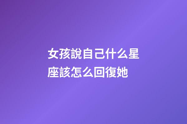 女孩說自己什么星座該怎么回復她-第1張-星座運勢-玄機派