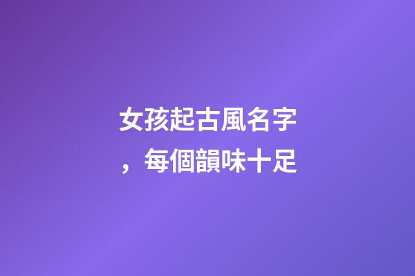 女孩起古風名字，每個韻味十足