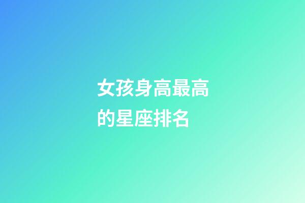 女孩身高最高的星座排名-第1張-星座運勢-玄機派