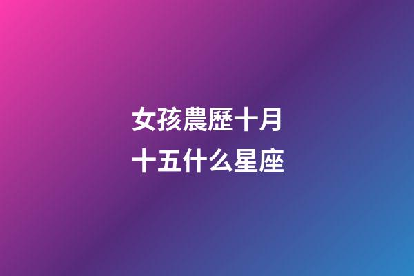 女孩農歷十月十五什么星座-第1張-星座運勢-玄機派