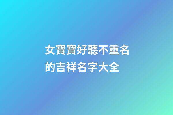 女寶寶好聽不重名的吉祥名字大全