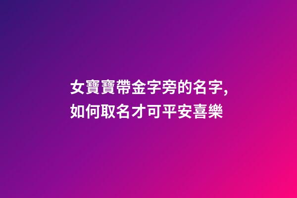 女寶寶帶金字旁的名字,如何取名才可平安喜樂-第1張-觀點(diǎn)-玄機(jī)派