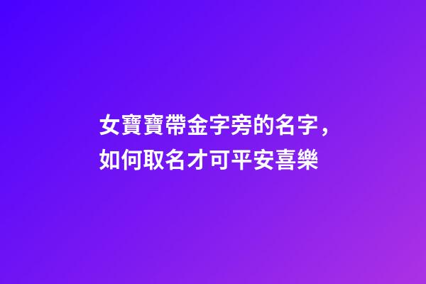 女寶寶帶金字旁的名字，如何取名才可平安喜樂-第1張-觀點(diǎn)-玄機(jī)派