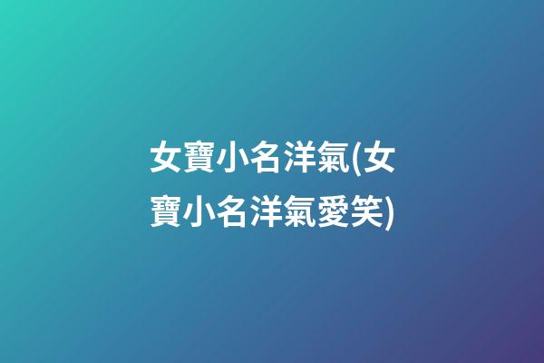 女寶小名洋氣(女寶小名洋氣愛笑)