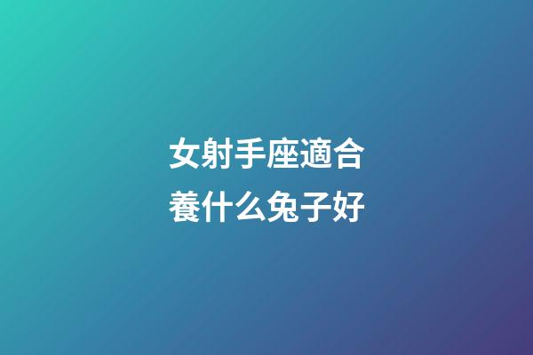 女射手座適合養什么兔子好-第1張-星座運勢-玄機派