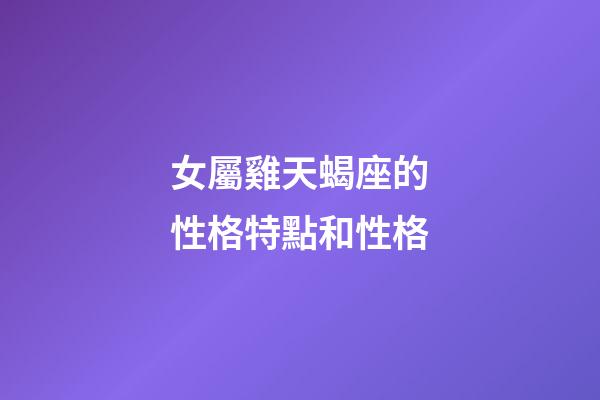 女屬雞天蝎座的性格特點和性格-第1張-星座運勢-玄機派