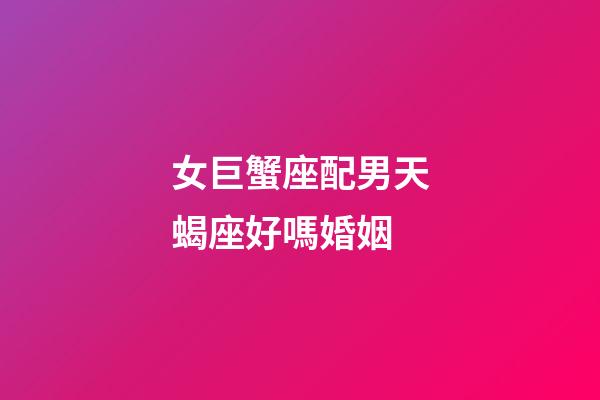 女巨蟹座配男天蝎座好嗎婚姻-第1張-星座運勢-玄機派