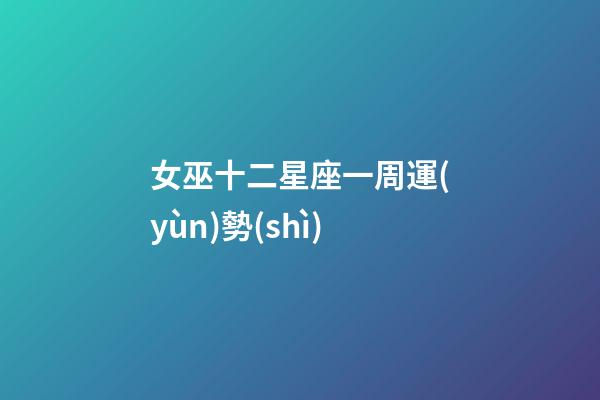 女巫十二星座一周運(yùn)勢(shì)