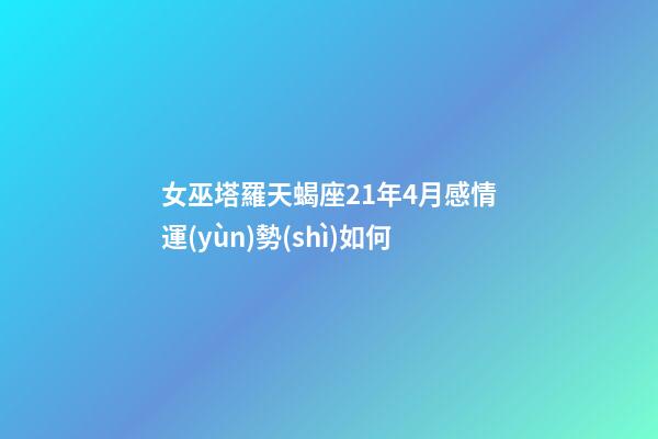 女巫塔羅天蝎座21年4月感情運(yùn)勢(shì)如何-第1張-星座運(yùn)勢(shì)-玄機(jī)派