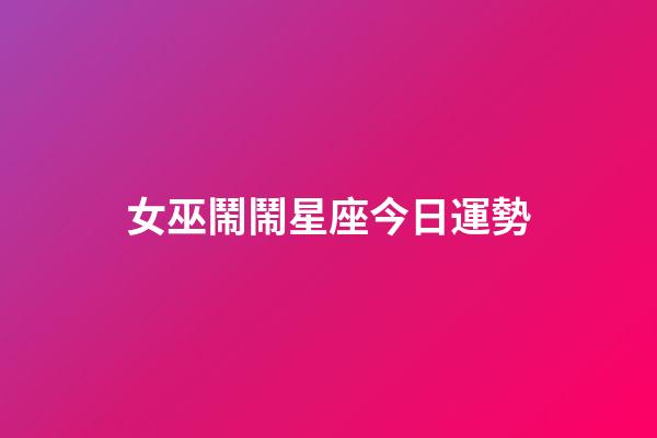 女巫鬧鬧星座今日運勢-第1張-星座運勢-玄機派