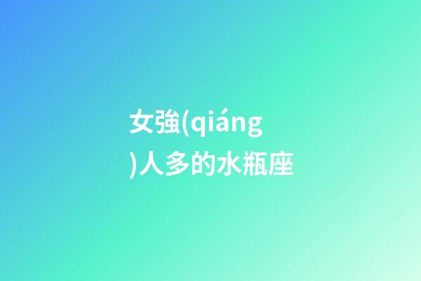 女強(qiáng)人多的水瓶座-第1張-星座運(yùn)勢(shì)-玄機(jī)派