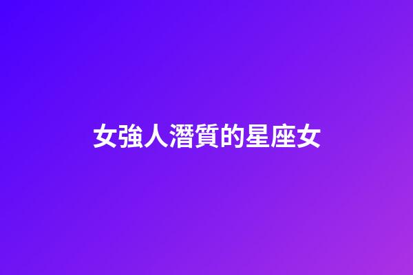女強人潛質的星座女-第1張-星座運勢-玄機派