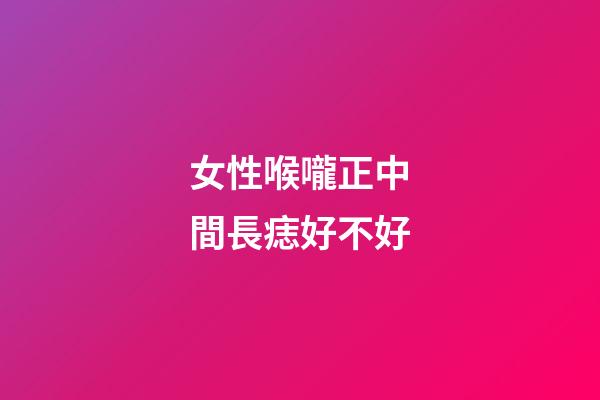 女性喉嚨正中間長痣好不好