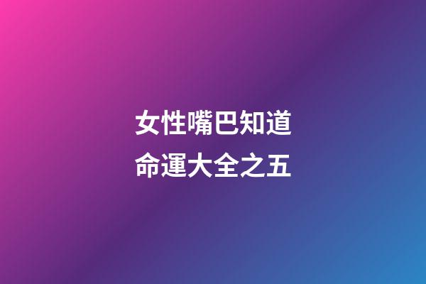女性嘴巴知道命運大全之五