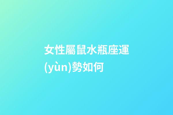 女性屬鼠水瓶座運(yùn)勢如何-第1張-星座運(yùn)勢-玄機(jī)派