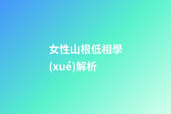 女性山根低相學(xué)解析