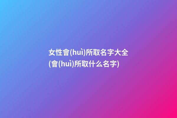 女性會(huì)所取名字大全(會(huì)所取什么名字)
