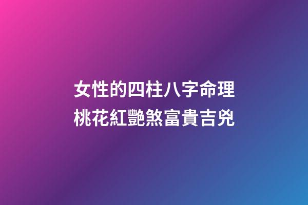 女性的四柱八字命理桃花紅艷煞富貴吉兇