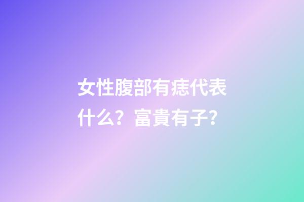 女性腹部有痣代表什么？富貴有子？