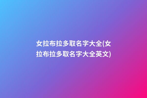 女拉布拉多取名字大全(女拉布拉多取名字大全英文)
