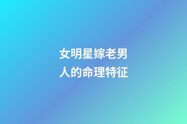 女明星嫁老男人的命理特征