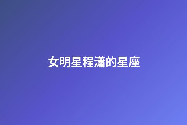 女明星程瀟的星座-第1張-星座運勢-玄機派