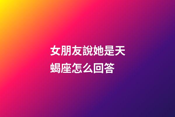 女朋友說她是天蝎座怎么回答-第1張-星座運勢-玄機派