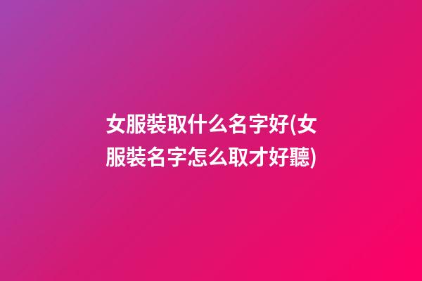 女服裝取什么名字好(女服裝名字怎么取才好聽)